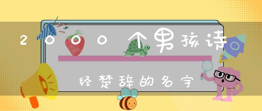 000个男孩诗经楚辞的名字_3"