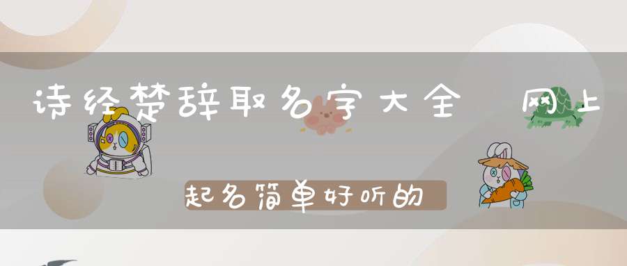 诗经楚辞取名字大全-网上起名简单好听的名字
