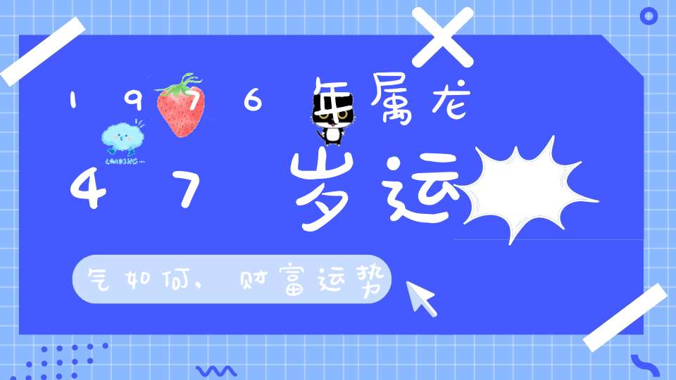 976年属龙47岁运气如何,财富运势特别差"