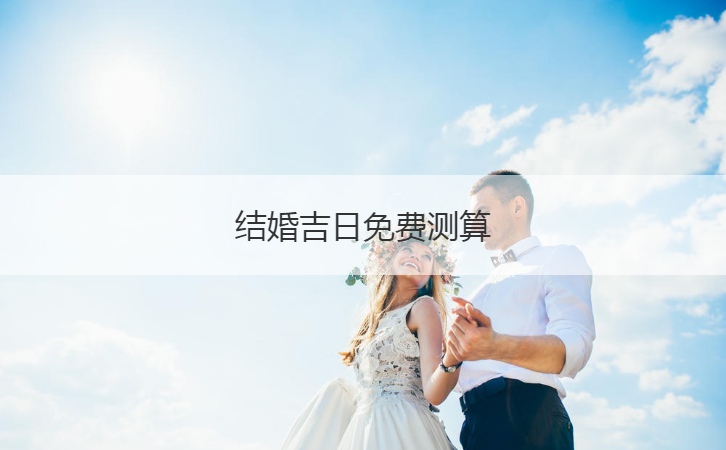 结婚吉日免费测算  2024年黄道吉日查询表结婚