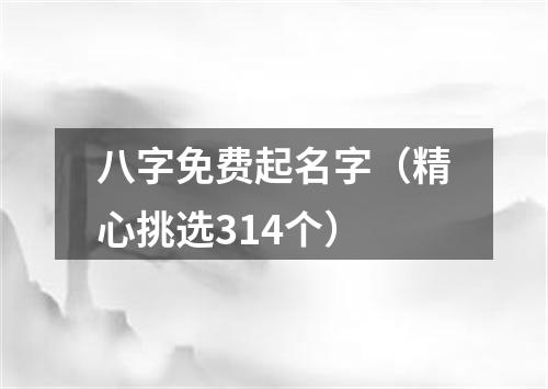 八字免费起名字（精心挑选314个）